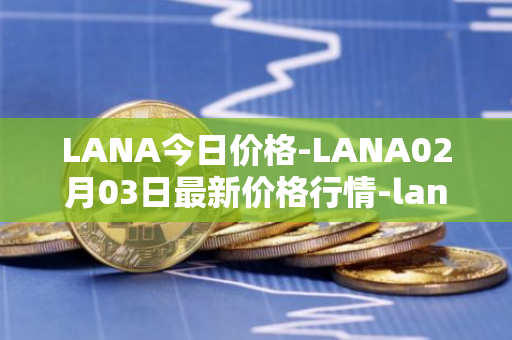 LANA今日价格-LANA02月03日最新价格行情-lanacoin最新走势消息