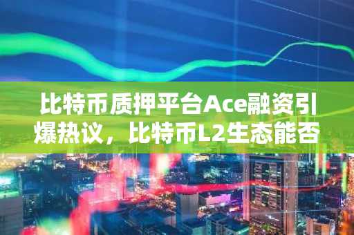 比特币质押平台Ace融资引爆热议，比特币L2生态能否复制以太坊DeFi热潮？