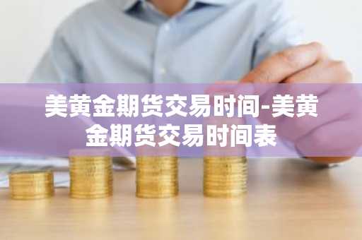 美黄金期货交易时间-美黄金期货交易时间表