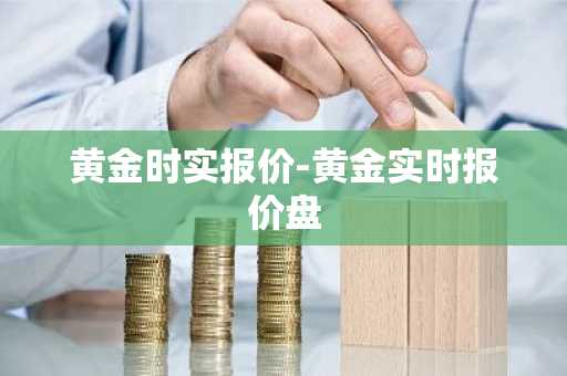 黄金时实报价-黄金实时报价盘