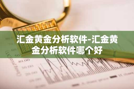 汇金黄金分析软件-汇金黄金分析软件哪个好