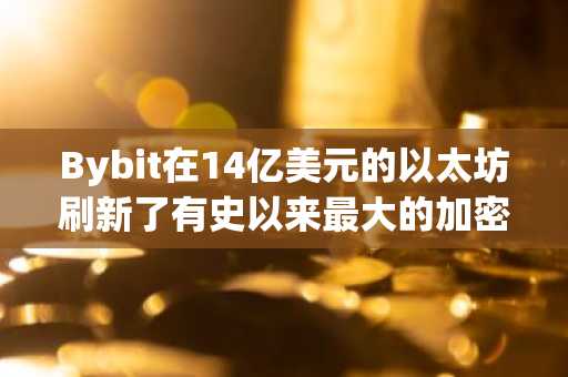 Bybit在14亿美元的以太坊刷新了有史以来最大的加密货币之后提供赏金