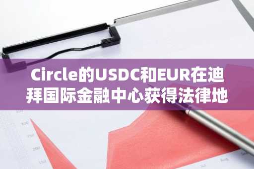 Circle的USDC和EUR在迪拜国际金融中心获得法律地位