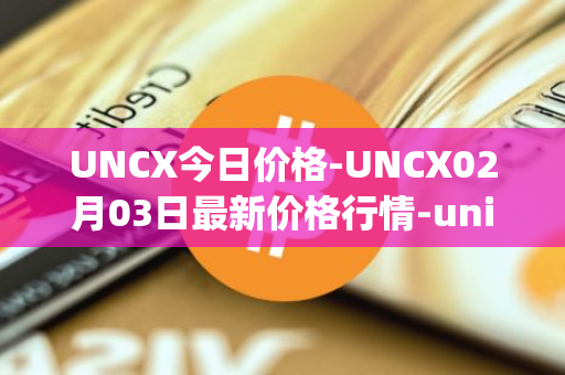 UNCX今日价格-UNCX02月03日最新价格行情-unicrypt-2最新走势消息