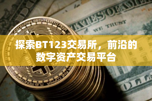 探索BT123交易所，前沿的数字资产交易平台