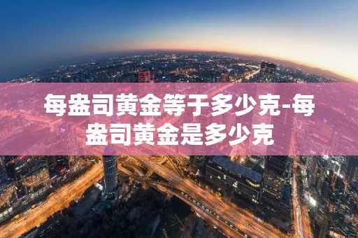 每盎司黄金等于多少克-每盎司黄金是多少克