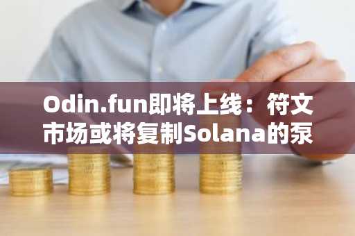 Odin.fun即将上线：符文市场或将复制Solana的泵狂潮