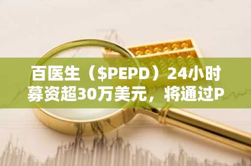 百医生（$PEPD）24小时募资超30万美元，将通过PEPD代币与甲基第2层区块链革新DeFi生态