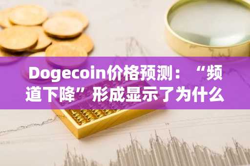 Dogecoin价格预测：“频道下降”形成显示了为什么预计会弹跳高于$ 0.3