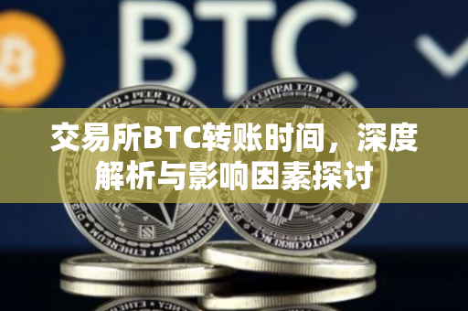 交易所BTC转账时间，深度解析与影响因素探讨