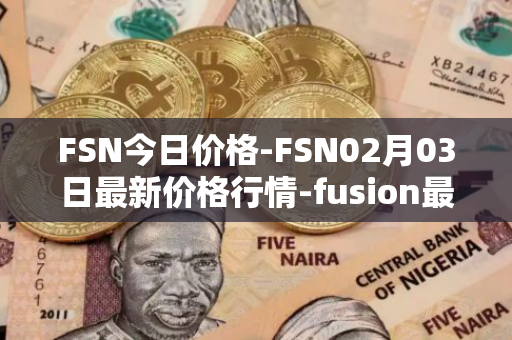 FSN今日价格-FSN02月03日最新价格行情-fusion最新走势消息