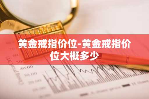 黄金戒指价位-黄金戒指价位大概多少