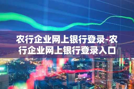 农行企业网上银行登录-农行企业网上银行登录入口