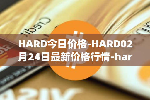 HARD今日价格-HARD02月24日最新价格行情-hard-protocol最新走势消息