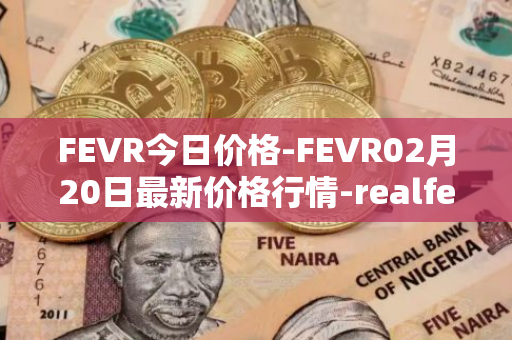 FEVR今日价格-FEVR02月20日最新价格行情-realfevr最新走势消息