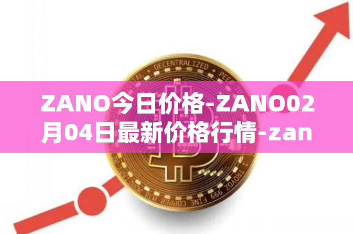 ZANO今日价格-ZANO02月04日最新价格行情-zano最新走势消息