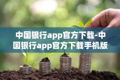 中国银行app官方下载-中国银行app官方下载手机版下载中国银行手机银行