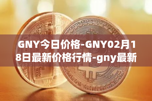 GNY今日价格-GNY02月18日最新价格行情-gny最新走势消息