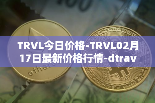 TRVL今日价格-TRVL02月17日最新价格行情-dtraveltoken最新走势消息