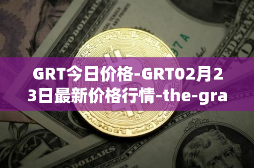 GRT今日价格-GRT02月23日最新价格行情-the-graph最新走势消息