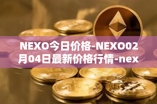 NEXO今日价格-NEXO02月04日最新价格行情-nexo最新走势消息