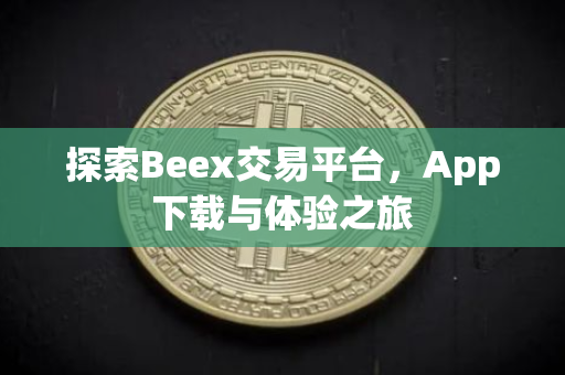 探索Beex交易平台，App下载与体验之旅