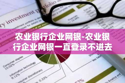 农业银行企业网银-农业银行企业网银一直登录不进去怎么办