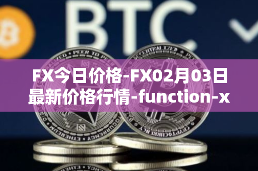 FX今日价格-FX02月03日最新价格行情-function-x最新走势消息