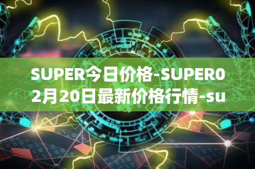 SUPER今日价格-SUPER02月20日最新价格行情-superfarm最新走势消息