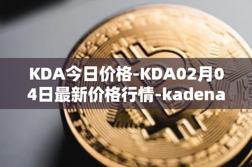 KDA今日价格-KDA02月04日最新价格行情-kadena最新走势消息