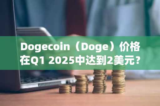 Dogecoin（Doge）价格在Q1 2025中达到2美元？