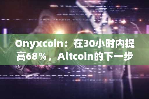 Onyxcoin：在30小时内提高68％，Altcoin的下一步将是…