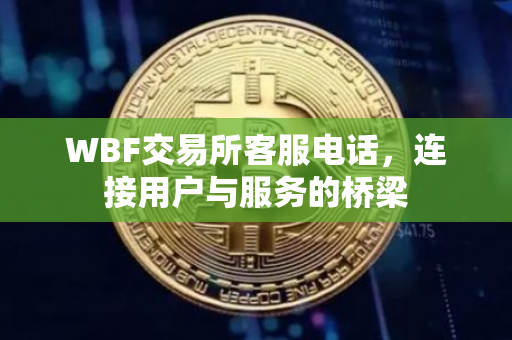 WBF交易所客服电话，连接用户与服务的桥梁