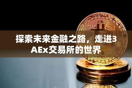 探索未来金融之路，走进3AEx交易所的世界