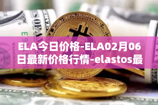 ELA今日价格-ELA02月06日最新价格行情-elastos最新走势消息