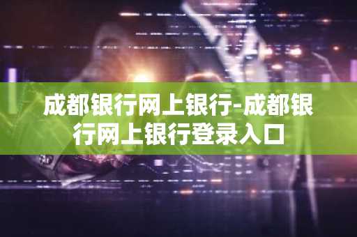 成都银行网上银行-成都银行网上银行登录入口