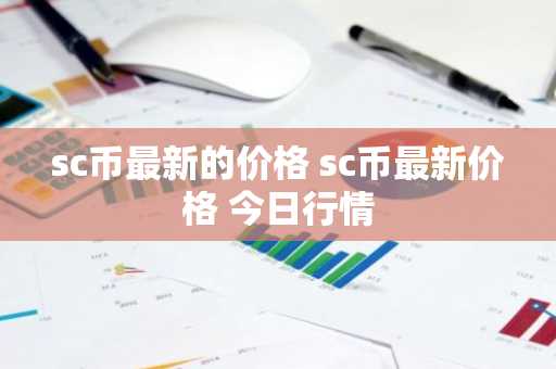 sc币最新的价格 sc币最新价格 今日行情