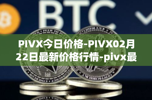 PIVX今日价格-PIVX02月22日最新价格行情-pivx最新走势消息