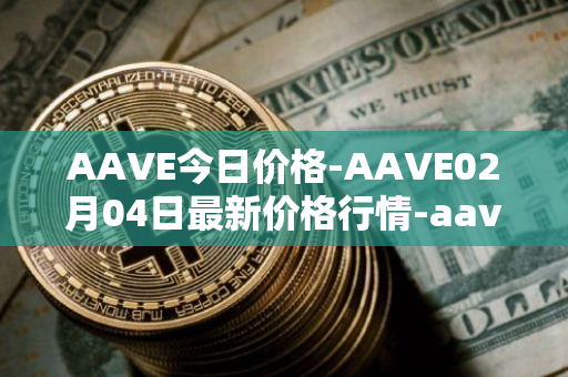 AAVE今日价格-AAVE02月04日最新价格行情-aavenew最新走势消息