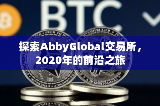 探索AbbyGlobal交易所，2020年的前沿之旅