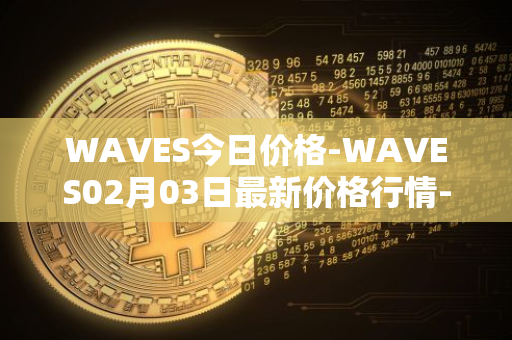 WAVES今日价格-WAVES02月03日最新价格行情-waves最新走势消息