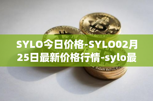 SYLO今日价格-SYLO02月25日最新价格行情-sylo最新走势消息