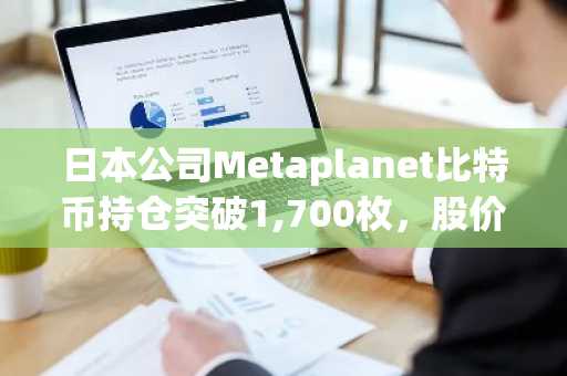 日本公司Metaplanet比特币持仓突破1,700枚，股价飙升4000%！