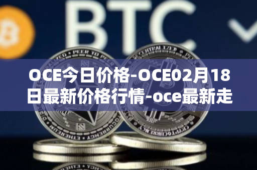 OCE今日价格-OCE02月18日最新价格行情-oce最新走势消息