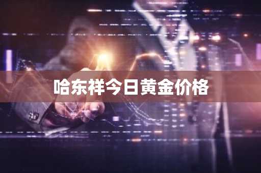 哈东祥今日黄金价格