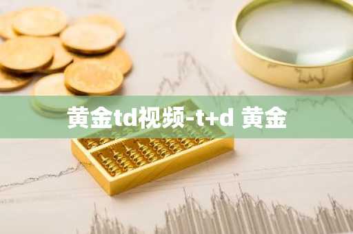 黄金td视频-t d 黄金