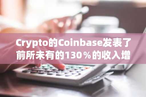 Crypto的Coinbase发表了前所未有的130％的收入增长