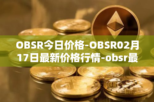 OBSR今日价格-OBSR02月17日最新价格行情-obsr最新走势消息