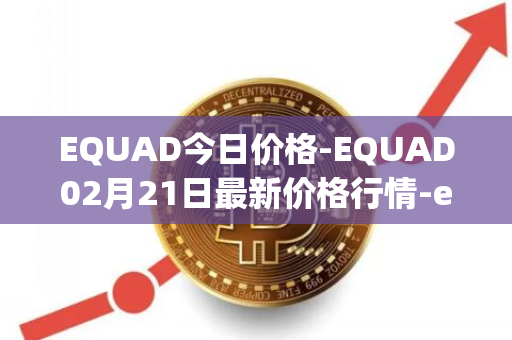 EQUAD今日价格-EQUAD02月21日最新价格行情-equad最新走势消息