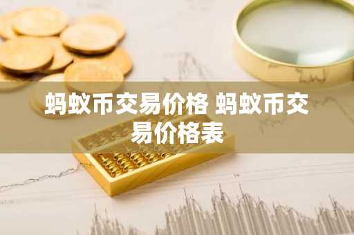 蚂蚁币交易价格 蚂蚁币交易价格表